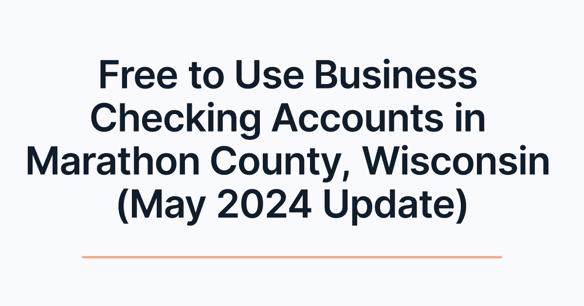 Free to Use Business Checking Accounts in Marathon County, Wisconsin (May 2024 Update)